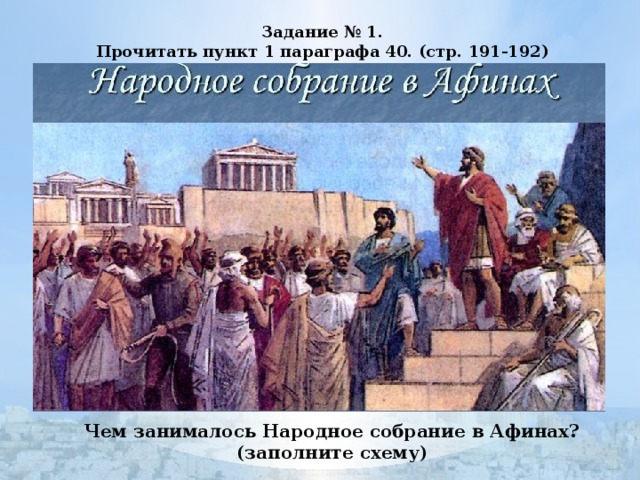 Задание № 1. Прочитать пункт 1 параграфа 40. (стр. 191-192)  Чем занималось Народное собрание в Афинах? (заполните схему)