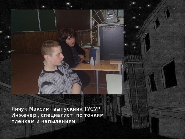 Янчук Максим- выпускник ТУСУР. Инженер , специалист по тонким пленкам и напылениям 