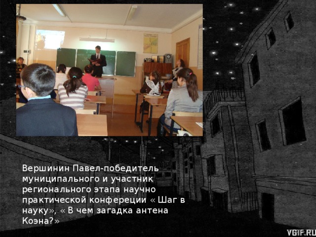Вершинин Павел-победитель муниципального и участник регионального этапа научно практической конфереции « Шаг в науку», « В чем загадка антена Коэна?» 