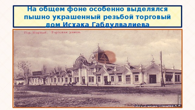 На общем фоне особенно выделялся пышно украшенный резьбой торговый дом  Исхака  Габдулвалиева 