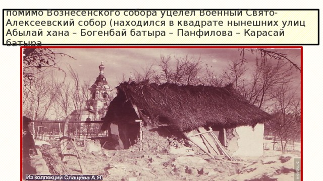 помимо Вознесенского собора уцелел Военный Свято-Алексеевский собор (находился в квадрате нынешних улиц Абылай хана – Богенбай батыра – Панфилова – Карасай батыра 