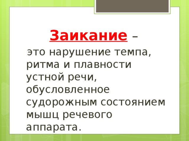 Заикание  –  это нарушение темпа, ритма и плавности устной речи, обусловленное судорожным состоянием мышц речевого аппарата. 