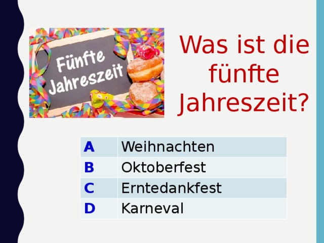 Was ist die fünfte Jahreszeit? A B Weihnachten C Oktoberfest Erntedankfest D Karneval 
