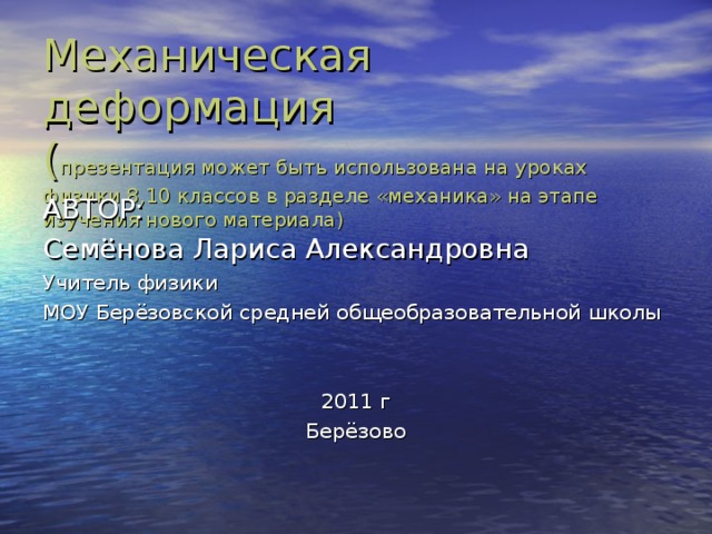 Механическая деформация  ( презентация может быть использована на уроках физики 8,10 классов в разделе «механика» на этапе изучения нового материала) АВТОР: Семёнова Лариса Александровна Учитель физики МОУ Берёзовской средней общеобразовательной школы 2011 г Берёзово 