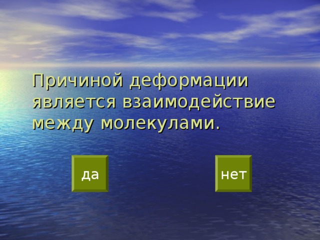  Причиной деформации является взаимодействие между молекулами. да нет 