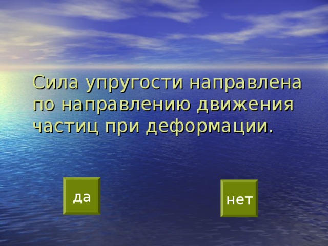  Сила упругости направлена по направлению движения частиц при деформации. да нет 
