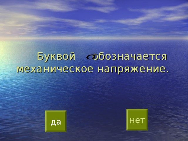 Буквой обозначается механическое напряжение. нет да 