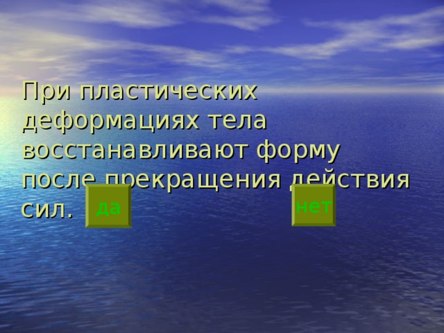При пластических деформациях тела восстанавливают форму после прекращения действия сил.   да нет 
