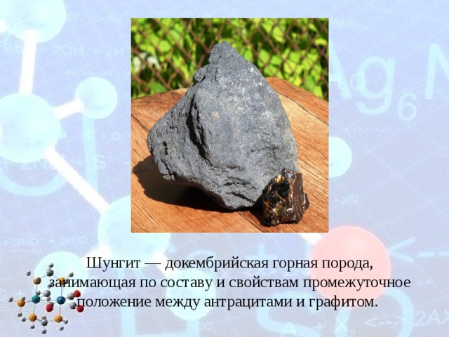 Шунгит — докембрийская горная порода, занимающая по составу и свойствам промежуточное положение между антрацитами и графитом. 