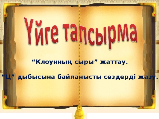 “ Клоунның сыры” жаттау.  “ Ц” дыбысына байланысты сөздерді жазу. 