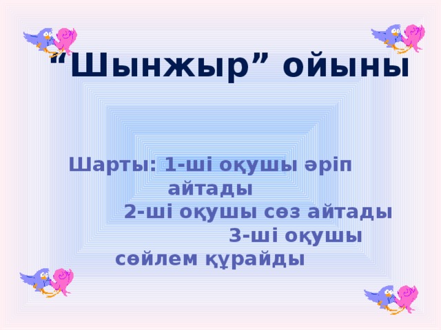 “ Шынжыр” ойыны  Шарты: 1-ші оқушы әріп айтады  2-ші оқушы сөз айтады  3-ші оқушы сөйлем құрайды 