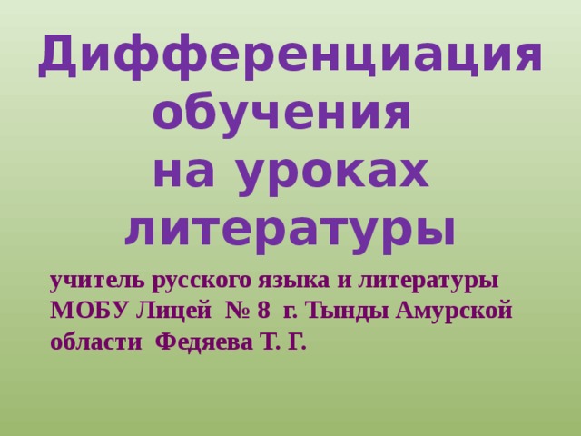 Дифференциация обучения  на уроках литературы  учитель русского языка и литературы МОБУ Лицей № 8 г. Тынды Амурской области Федяева Т. Г. 