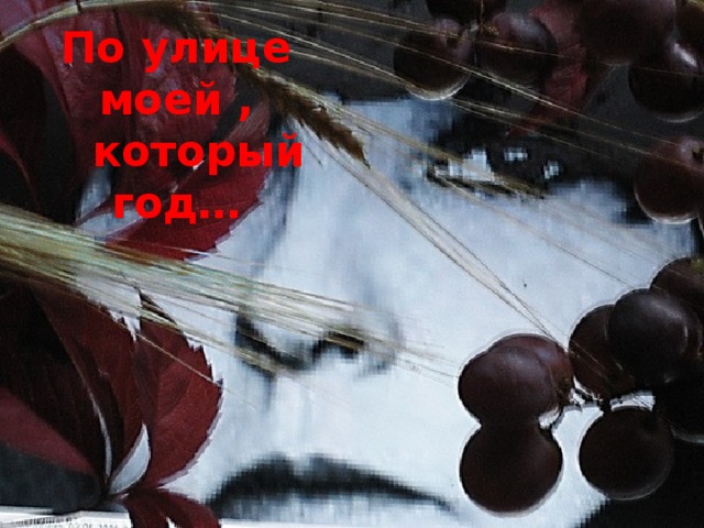 По улице моей ,  который год… 