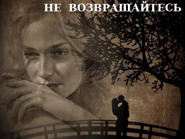 НЕ ВОЗВРАЩАЙТЕСЬ 