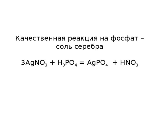 Качественная реакция на фосфат – соль серебра 3AgNO 3 + H 3 PO 4 = AgPO 4 + HNO 3 