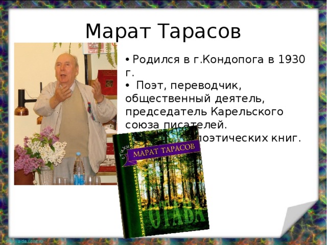 Марат Тарасов  Родился в г.Кондопога в 1930 г.  Поэт, переводчик, общественный деятель, председатель Карельского союза писателей.  Издано 10 поэтических книг. 