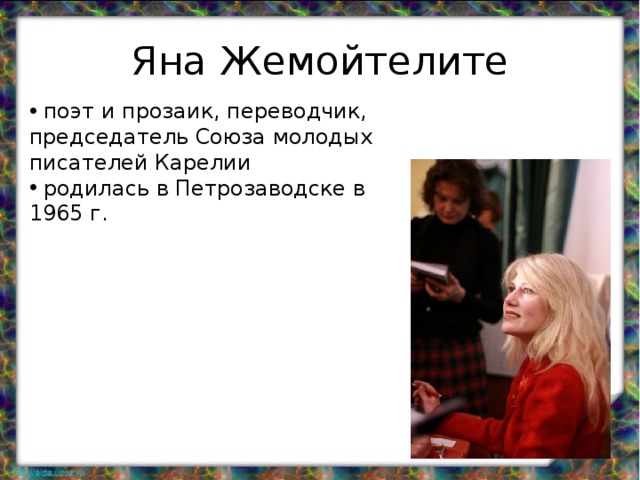 Яна Жемойтелите  поэт и прозаик, переводчик, председатель Союза молодых писателей Карелии  родилась в Петрозаводске в 1965 г. 