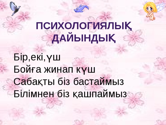 ПСИХОЛОГИЯЛЫҚ ДАЙЫНДЫҚ Бір,екі,үш Бойға жинап күш Сабақты біз бастаймыз Білімнен біз қашпаймыз   