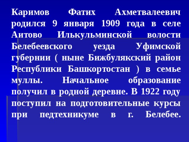 Каримов Фатих Ахметвалеевич родился 9 января 1909 года в селе Аитово Илькульминской волости Белебеевского уезда Уфимской губернии ( ныне Бижбулякский район Республики Башкортостан ) в семье муллы. Начальное образование получил в родной деревне. В 1922 году поступил на подготовительные курсы при педтехникуме в г. Белебее.   
