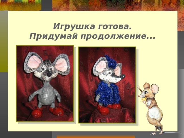 Игрушка готова.  Придумай продолжение...        