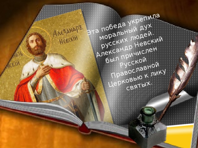 Эта победа укрепила моральный дух русских людей. Александр Невский был причислен Русской Православной Церковью к лику святых. 