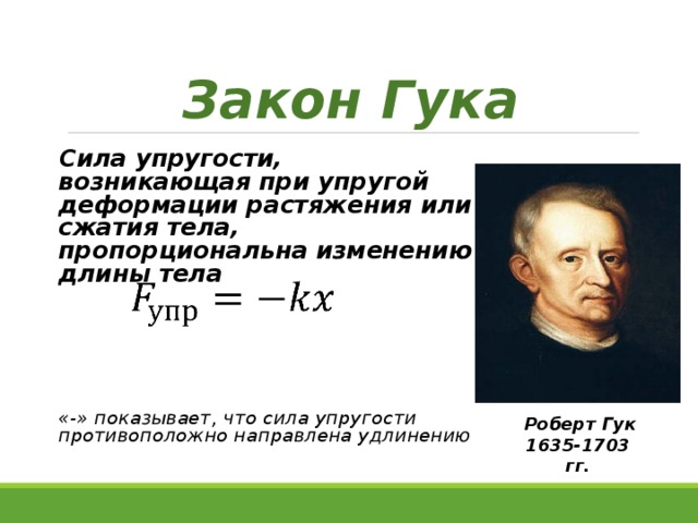 Закон Гука Сила упругости, возникающая при упругой деформации растяжения или сжатия тела, пропорциональна изменению длины тела    «-» показывает, что сила упругости противоположно направлена удлинению   Роберт Гук 1635-1703 гг. 