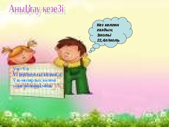 Кез келген газдың 1мольі 22,4л/моль Vm=V∕ υ V- берілген газ көлемі л; Vm- молярлық көлемі υ -зат мөлшері,моль 