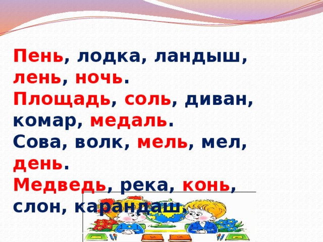 Пень , лодка, ландыш, лень , ночь . Площадь , соль , диван, комар, медаль . Сова, волк, мель , мел, день . Медведь , река, конь , слон, карандаш. 