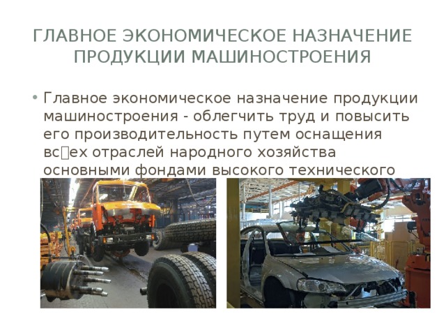 Главное экономическое назначение продукции машиностроения Главное экономическое назначение продукции машиностроения - облегчить труд и повысить его производительность путем оснащения всех отраслей народного хозяйства основными фондами высокого технического уровня. 