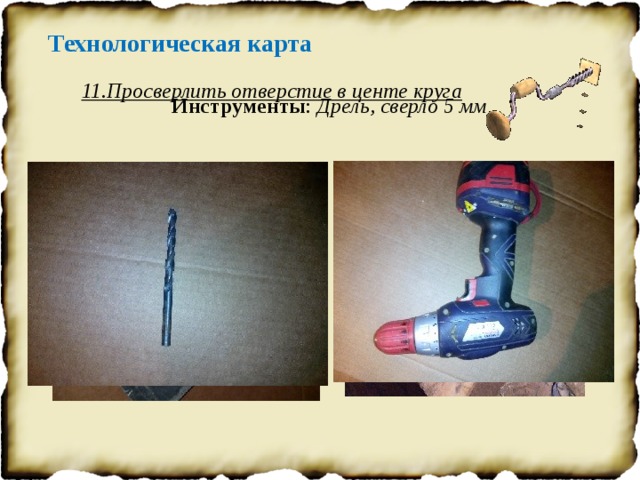 Технологическая карта 11.Просверлить отверстие в центе круга Инструменты : Дрель, сверло 5 мм 