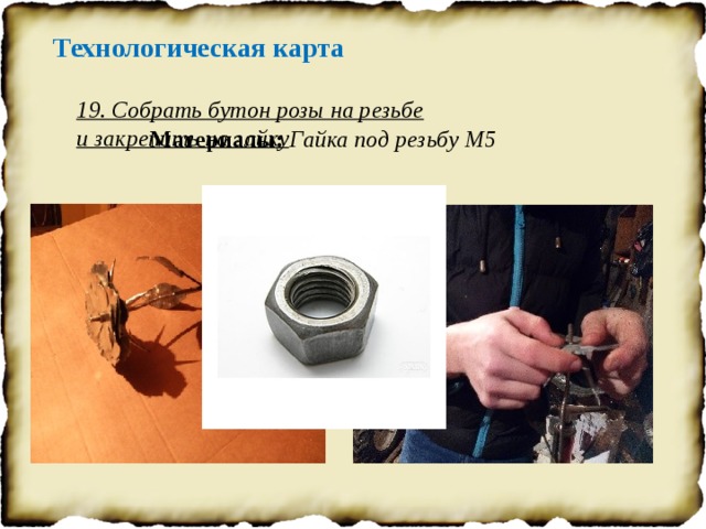 Технологическая карта 19. Собрать бутон розы на резьбе и закрепить на гайку Материалы: Гайка под резьбу М5 