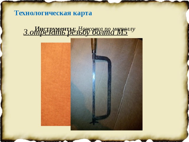 Технологическая карта Инструменты : Ножовка по металлу 3.отрезать резьбу болта М5   