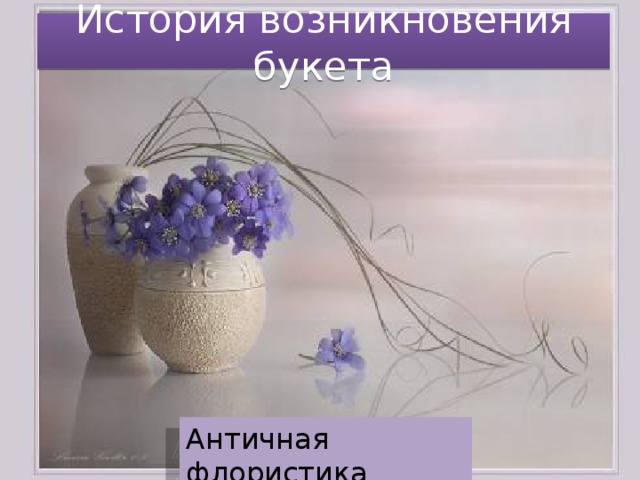История возникновения букета Античная флористика 