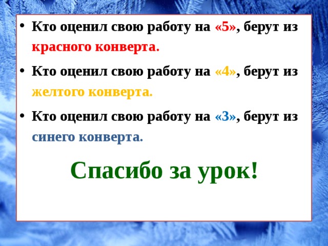 Кто оценил свою работу на «5» , берут из красного конверта. Кто оценил свою работу на «4» , берут из желтого конверта. Кто оценил свою работу на «3» , берут из синего конверта. Спасибо за урок!   