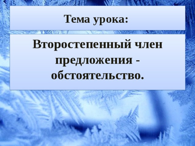 Тема урока: Второстепенный член предложения - обстоятельство. 