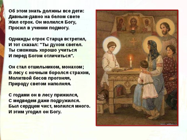 Об этом знать должны все дети: Давным-давно на белом свете Жил отрок. Он молился Богу, Просил в учении подмогу.  Однажды отрок Старца встретил, И тот сказал: 