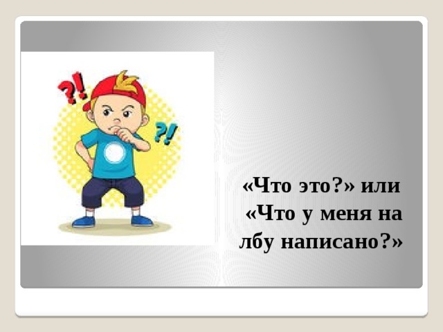     «Что это?» или  «Что у меня на лбу написано?»    