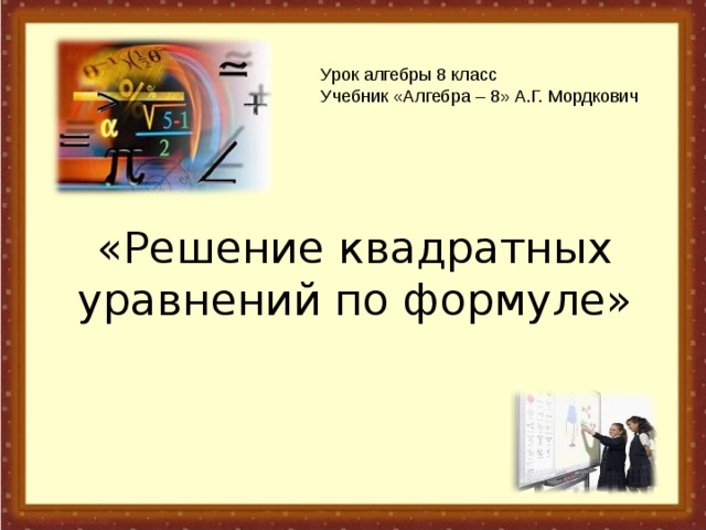 Урок алгебры 8 класс Учебник «Алгебра – 8» А.Г. Мордкович «Решение квадратных уравнений по формуле» 
