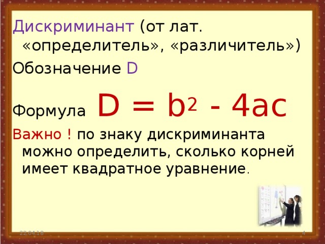 Дискриминант (от лат. «определитель», «различитель») Обозначение D Формула D = b 2 - 4ac Важно ! по знаку дискриминанта можно определить, сколько корней имеет квадратное уравнение . 22.04.18  