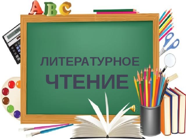  ЛИТЕРАТУРНОЕ ЧТЕНИЕ     