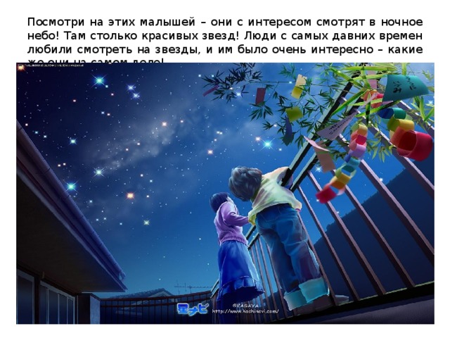 Посмотри на этих малышей – они с интересом смотрят в ночное небо! Там столько красивых звезд! Люди с самых давних времен любили смотреть на звезды, и им было очень интересно – какие же они на самом деле!