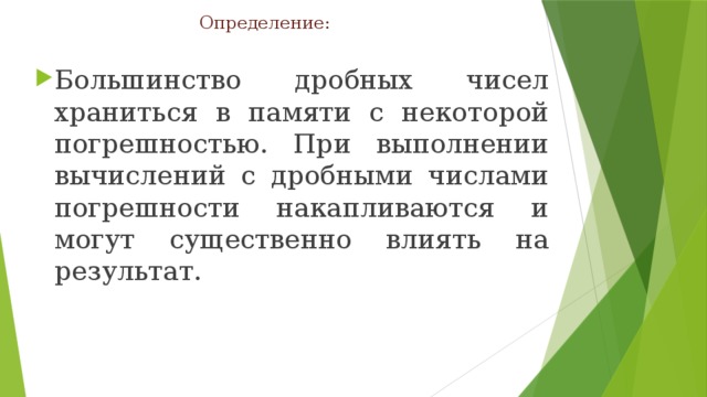 Определение: Большинство дробных чисел храниться в памяти с некоторой погрешностью. При выполнении вычислений с дробными числами погрешности накапливаются и могут существенно влиять на результат. 