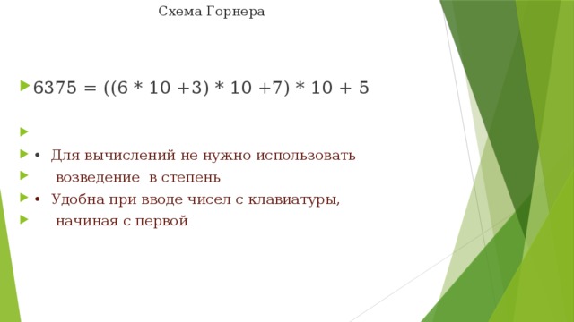 Схема Горнера   6375 = ((6 * 10 +3) * 10 +7) * 10 + 5 •  Для вычислений не нужно использовать  возведение в степень •  Удобна при вводе чисел с клавиатуры,  начиная с первой 