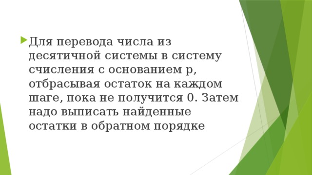 Для перевода числа из десятичной системы в систему счисления с основанием p, отбрасывая остаток на каждом шаге, пока не получится 0. Затем надо выписать найденные остатки в обратном порядке 