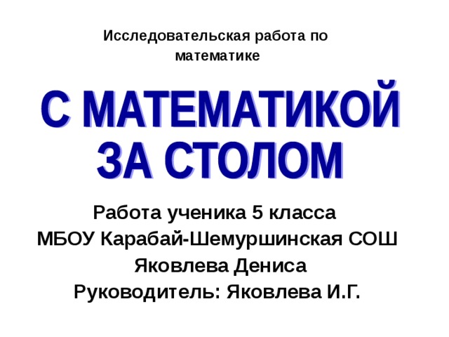 Исследовательская работа по математике       Работа ученика 5 класса МБОУ Карабай-Шемуршинская СОШ  Яковлева Дениса Руководитель: Яковлева И.Г.  