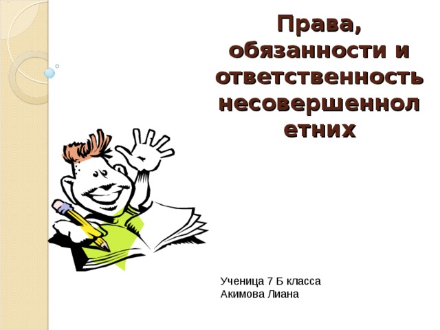       Права, обязанности и ответственность несовершеннолетних Ученица 7 Б класса Акимова Лиана 