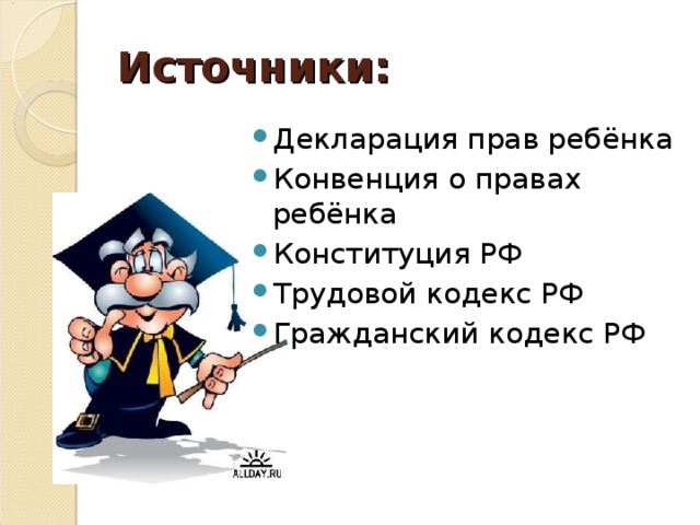 Источники: Декларация прав ребёнка Конвенция о правах ребёнка Конституция РФ Трудовой кодекс РФ Гражданский кодекс РФ 