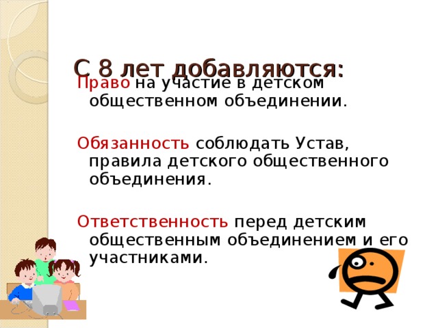  С 8 лет добавляются:   Право на участие в детском общественном объединении. Обязанность соблюдать Устав, правила детского общественного объединения. Ответственность перед детским общественным объединением и его участниками. 