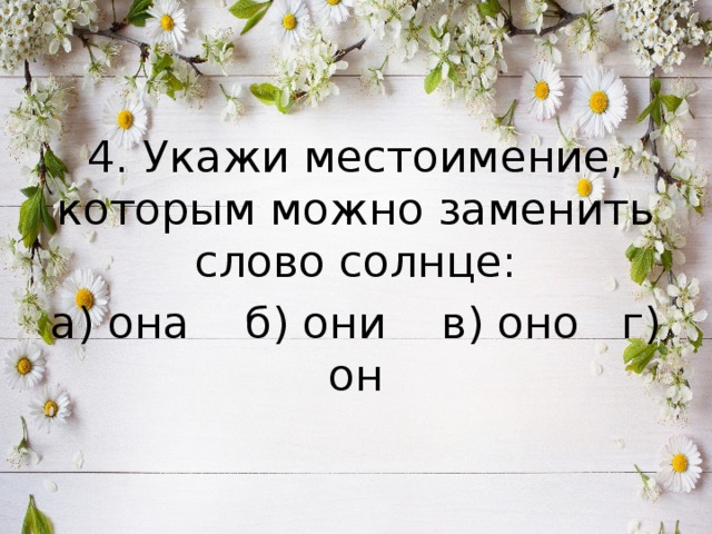 4. Укажи местоимение, которым можно заменить слово солнце: а) она б) они в) оно г) он 