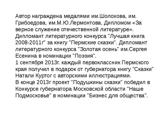 Автор награждена медалями им.Шолохова, им. Грибоедова, им.М.Ю.Лермонтова, Дипломом «За верное служение отечественной литературе».   Дипломант литературного конкурса 